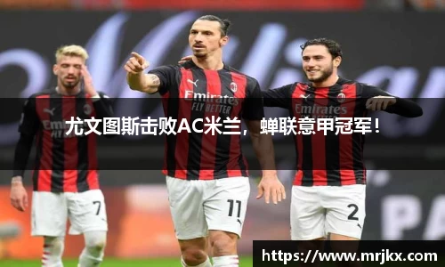 尤文图斯击败AC米兰，蝉联意甲冠军！