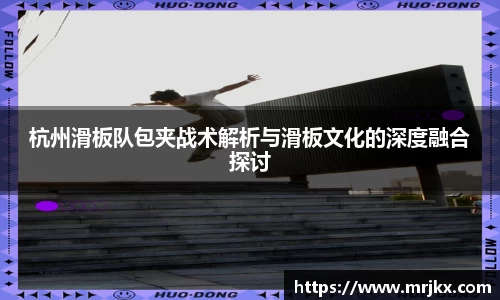 杭州滑板队包夹战术解析与滑板文化的深度融合探讨