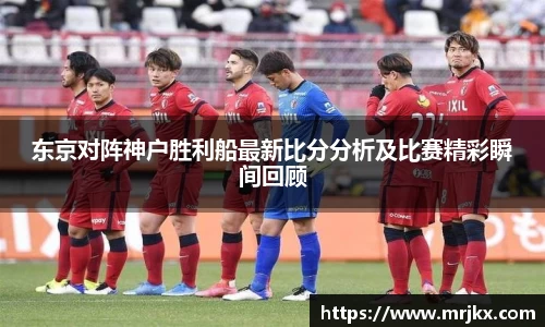 东京对阵神户胜利船最新比分分析及比赛精彩瞬间回顾