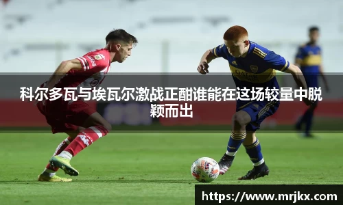科尔多瓦与埃瓦尔激战正酣谁能在这场较量中脱颖而出