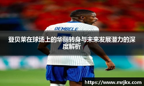 登贝莱在球场上的华丽转身与未来发展潜力的深度解析