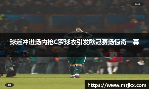 球迷冲进场内抢C罗球衣引发欧冠赛场惊奇一幕