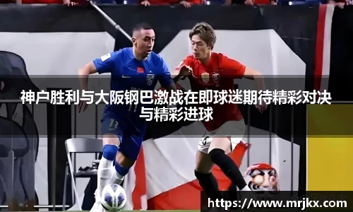 神户胜利与大阪钢巴激战在即球迷期待精彩对决与精彩进球